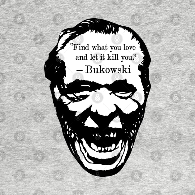 Charles Bukowski "Find What You Love And Let It Kill You" Quote by CultureClashClothing